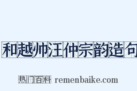 和越帅汪仲宗韵造句是什么意思的图片